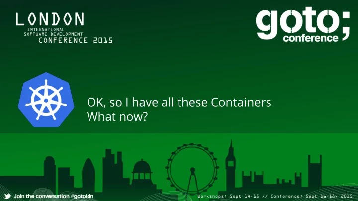 ok so i have all these containers what now