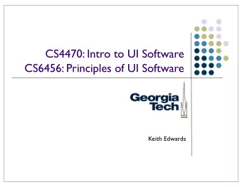 CS4470: Intro to UI Software  CS6456: Principles of UI Software  Keith Edwards  Todays Agenda