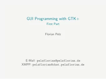 GUI Programming with GTK+  First Part  Florian Pelz E-Mail: pelzflorian@pelzflorian.de XMPP: