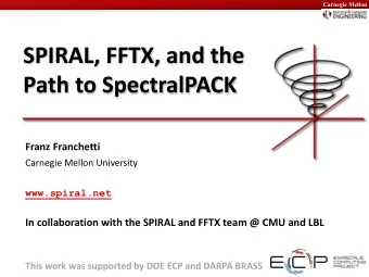 SPIRAL, FFTX, and the  Path to SpectralPACK  Franz Franchetti  Carnegie Mellon University