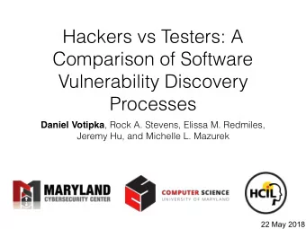 Hackers vs Testers: A  Comparison of Software  Vulnerability Discovery  Processes Daniel Votipka ,