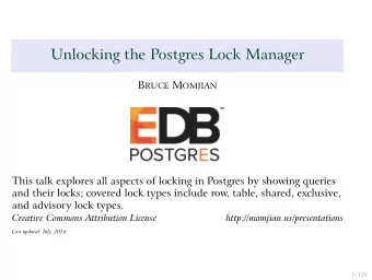 Unlocking the Postgres Lock Manager B RUCE M OMJIAN  This talk explores all aspects of locking in