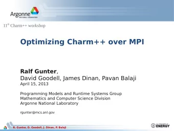 Optimizing Charm++ over MPI Ralf Gunter ,  David Goodell, James Dinan, Pavan Balaji  April 15, 2013