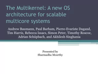 The Multikernel: A new OS  architecture for scalable  multicore systems  Andrew Baumann, Paul