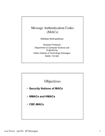 Objectives  Security Notions of MACs  NMACs and HMACs  CBC-MACs  Low Power   Ajit Pal