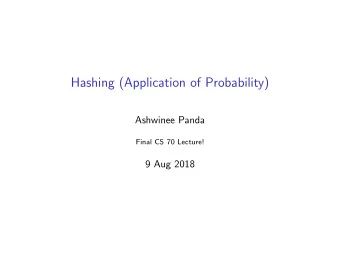 Hashing (Application of Probability)  Ashwinee Panda  Final CS 70 Lecture!  9 Aug 2018  Overview
