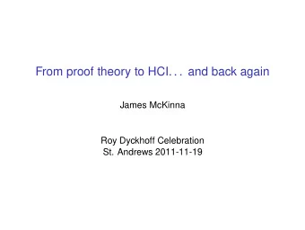 From proof theory to HCI. . . and back again  James McKinna  Roy Dyckhoff Celebration  St. Andrews