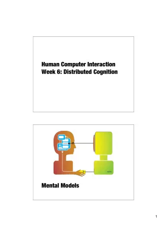 Human Computer Interaction  Week 6: Distributed Cognition  Mental Models  1  Distributed Cognition