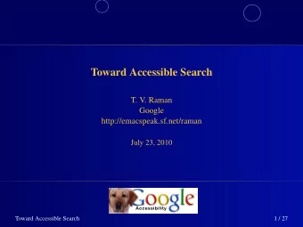 Toward Accessible Search  T. V. Raman  Google  http://emacspeak.sf.net/raman  July 23, 2010  Toward