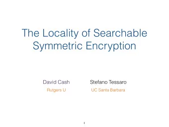 The Locality of Searchable  Symmetric Encryption  David Cash  Stefano Tessaro  Rutgers U  UC Santa