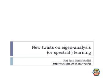 New twists on eigen-analysis  (or spectral ) learning  Raj Rao Nadakuditi