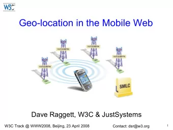 Geo-location in the Mobile Web  Dave Raggett, W3C &amp; JustSystems  W3C Track @ WWW2008, Beijing,