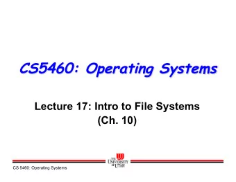 CS5460: Operating Systems  Lecture 17: Intro to File Systems  (Ch. 10)  CS 5460: Operating Systems