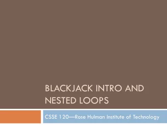 BLACKJACK INTRO AND  NESTED LOOPS CSSE 120  Rose Hulman Institute of Technology  Please fill out