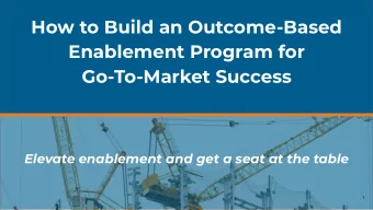 How to Build an Outcome-Based  Enablement Program for  Go-To-Market Success  Elevate enablement and