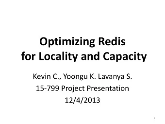 Optimizing Redis  for Locality and Capacity  Kevin C., Yoongu K. Lavanya S.  15-799 Project