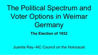 The Political Spectrum and  Voter Options in Weimar  Germany  The Election of 1932  Juanita Ray--NC