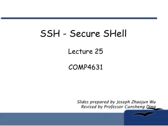 SSH - Secure SHell  Lecture 25  COMP4631  Slides prepared by Joseph Zhaojun Wu  Revised by