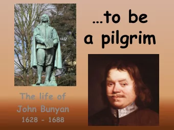 to be  a pilgrim  The life of  John Bunyan  1628 - 1688  1. &quot;Who would true valour see,