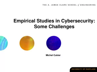 Empirical Studies in Cybersecurity:  Some Challenges Michel Cukier  Adding Science to