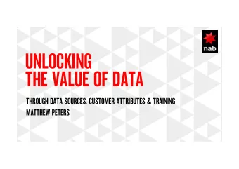 UNLOCKING  THE VALUE OF DATA  THROUGH DATA SOURCES, CUSTOMER ATTRIBUTES &amp; TRAINING  MATTHEW