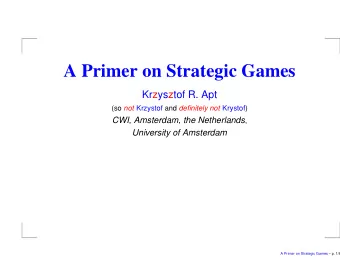 A Primer on Strategic Games  Krzysztof R. Apt (so not Krzystof and definitely not Krystof) CWI,