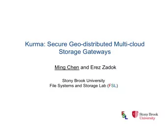 Kurma: Secure Geo-distributed Multi-cloud  Storage Gateways  Ming Chen and Erez Zadok  Stony Brook