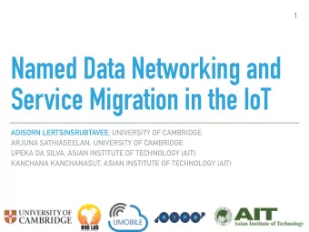 Named Data Networking and  Service Migration in the IoT  ADISORN LERTSINSRUBTAVEE, UNIVERSITY OF