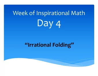 Day 4  Irrational Folding  Day 4 Video * As you are watching * What really strikes you? *