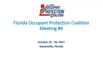 Flo  lorida Occupant Protection Coalition  Meeting #4  October 25 - 26, 2017  Gainesville, Florida
