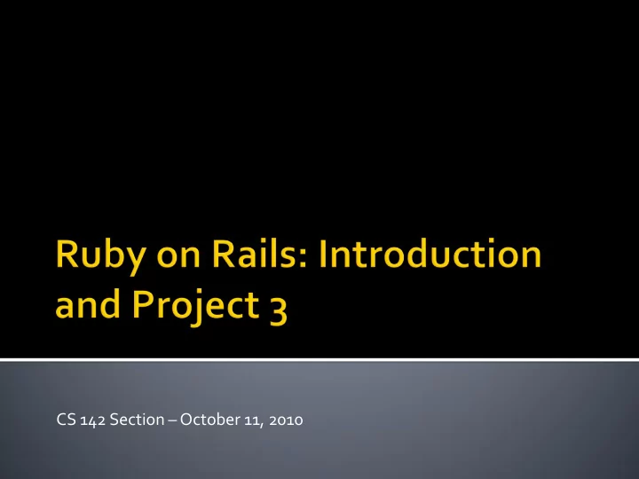 cs 142 section october 11 2010 rails basics