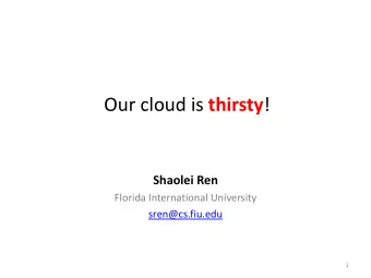 Our cloud is thirsty !  Shaolei Ren  Florida International University  sren@cs.fiu.edu  1  A
