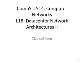 CompSci 514: Computer  Networks  L18: Datacenter Network  Architectures II  Xiaowei Yang  1