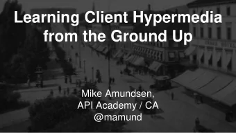 Learning Client Hypermedia  from the Ground Up  Mike Amundsen,  API Academy / CA  @mamund