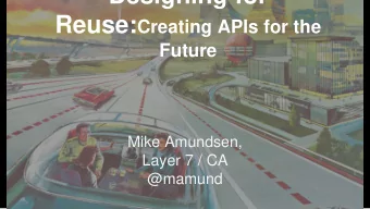 Designing for Reuse: Creating APIs for the  Future  Mike Amundsen,  Layer 7 / CA  @mamund