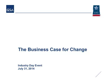 The Business Case for Change  Industry Day Event  July 31, 2014  Welcome!  We look forward to a