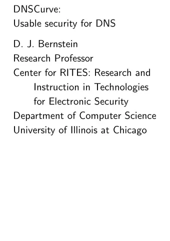 DNSCurve:  Usable security for DNS  D. J. Bernstein  Research Professor  Center for RITES: Research