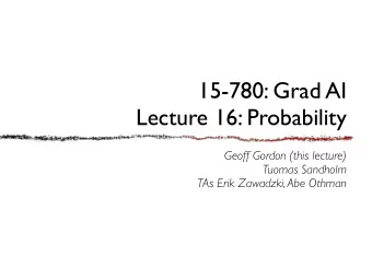15-780: Grad AI  Lecture 16: Probability  Geoff Gordon (this lecture)  Tuomas Sandholm  TAs Erik