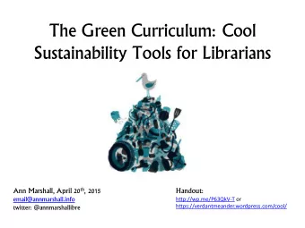 The Green Curriculum: Cool  Sustainability Tools for Librarians Ann Marshall, April 20 th , 2015
