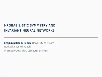 Probabilistic symmetry and  invariant neural networks Benjamin Bloem-Reddy , University of Oxford
