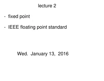 lecture 2  -  fixed point  -  IEEE floating point standard  Wed.  January 13,  2016  For those