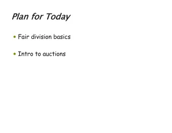 Pl  Plan fo  for T  Today  Fair division basics  Intro to auctions to split a heterogeneous