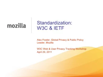 Standardization: W3C &amp; IETF  Alex Fowler, Global Privacy &amp; Public Policy  Leader, Mozilla