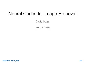 Neural Codes for Image Retrieval  David Stutz  July 22, 2015  David Stutz | July 22, 2015  David
