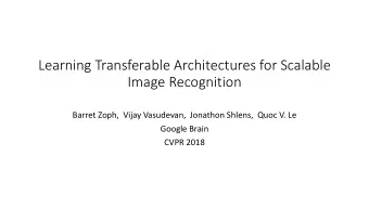 Learning Transferable Architectures for Scalable  Image Recognition  Barret Zoph,  Vijay Vasudevan,