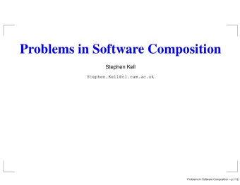 Problems in Software Composition  Stephen Kell  Stephen.Kell@cl.cam.ac.uk  Problems in Software