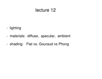lecture 12  -  lighting  -  materials:  diffuse,  specular,  ambient  -  shading:   Flat vs.