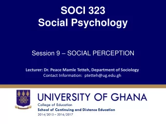 Social Psychology Session 9  SOCIAL PERCEPTION  Lecturer: Dr. Peace Mamle Tetteh, Department of