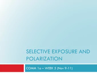 SELECTIVE EXPOSURE AND  POLARIZATION COMM 1a  WEEK 5 (Nov 9-11)  Outline  2  How do people