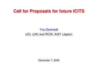 Call for Proposals for future ICITS  Yvo Desmedt  UCL (UK) and RCIS, AIST (Japan)  December 7, 2009